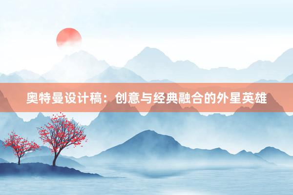 奥特曼设计稿：创意与经典融合的外星英雄